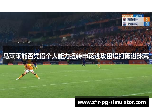 马莱莱能否凭借个人能力扭转申花进攻困境打破进球荒