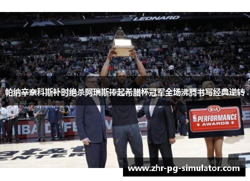 帕纳辛奈科斯补时绝杀阿瑞斯捧起希腊杯冠军全场沸腾书写经典逆转 帕纳辛奈科斯补时绝杀阿瑞斯捧起希腊杯冠军全场沸腾书写经典逆转